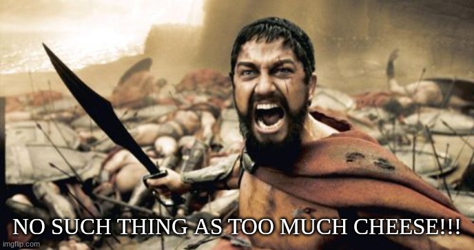 no such thing | NO SUCH THING AS TOO MUCH CHEESE!!! | image tagged in memes,sparta leonidas | made w/ Imgflip meme maker