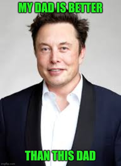 My dad is a better dad than Elon Musk | MY DAD IS BETTER; THAN THIS DAD | image tagged in elon musk,father,dad,parenting,quality time | made w/ Imgflip meme maker