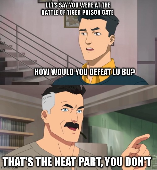 That's the neat part, you don't | LET’S SAY YOU WERE AT THE BATTLE OF TIGER PRISON GATE; HOW WOULD YOU DEFEAT LU BU? THAT'S THE NEAT PART, YOU DON'T | image tagged in that's the neat part you don't | made w/ Imgflip meme maker