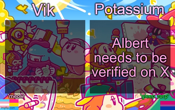 Viktassium Kirby template | Albert needs to be verified on X | image tagged in viktassium kirby template | made w/ Imgflip meme maker