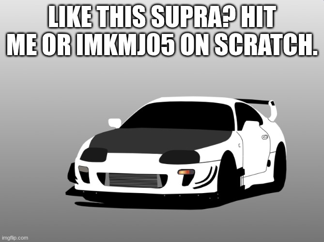 LIKE THIS SUPRA? HIT ME OR IMKMJ05 ON SCRATCH. | image tagged in supra,toyota,fun,cars,jdm | made w/ Imgflip meme maker