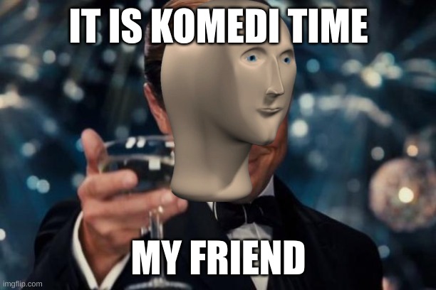 Leonardo Dicaprio Cheers Meme | IT IS KOMEDI TIME MY FRIEND | image tagged in memes,leonardo dicaprio cheers | made w/ Imgflip meme maker