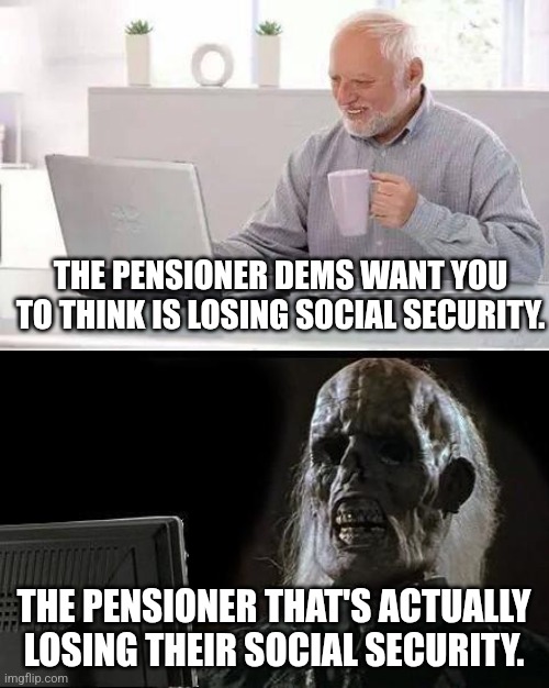 hide the fraud frank | THE PENSIONER DEMS WANT YOU TO THINK IS LOSING SOCIAL SECURITY. THE PENSIONER THAT'S ACTUALLY LOSING THEIR SOCIAL SECURITY. | image tagged in memes,hide the pain harold,social security,doge,political meme | made w/ Imgflip meme maker