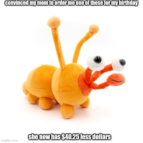 i am a sick and twisted individual | convinced my mom to order me one of these for my birthday; she now has $40.25 less dollars; 35$ plus shipping | image tagged in proboscis peepy | made w/ Imgflip meme maker