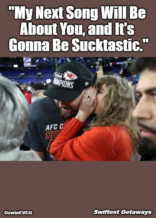 Swiftest Getaways | "My Next Song Will Be 

About You, and It's 

Gonna Be Sucktastic."; OzwinEVCG; Swiftest Getaways | image tagged in taylor swift whispering to travis kelce,the more you know,surprise,sucktastic,pop music,awkward | made w/ Imgflip meme maker