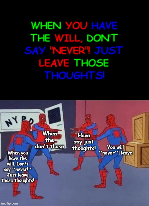 When you have the will | When the don't those; Have say just thoughts! You will ''never''! leave; When you have the will, Don't say ''never!'' Just leave those thoughts! | image tagged in 4 spiderman pointing at each other,baldi's basics,inspiration | made w/ Imgflip meme maker