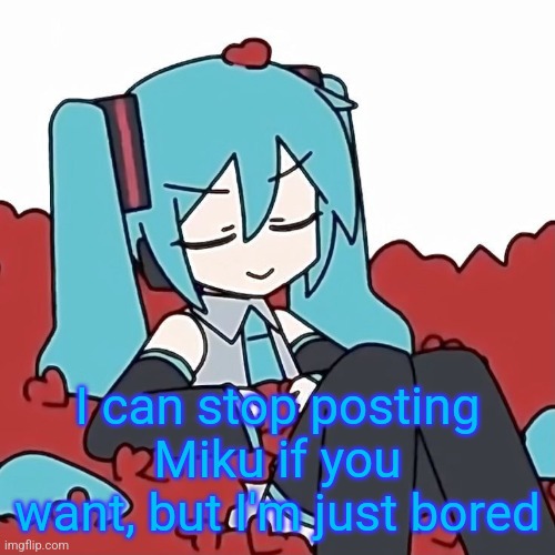 Hatsune Miku | I can stop posting Miku if you want, but I'm just bored | image tagged in hatsune miku | made w/ Imgflip meme maker