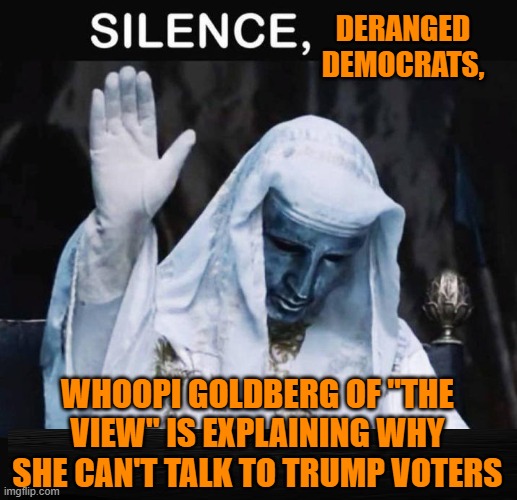 After All, You Can't Reason With Deplorables | DERANGED DEMOCRATS, WHOOPI GOLDBERG OF "THE VIEW" IS EXPLAINING WHY SHE CAN'T TALK TO TRUMP VOTERS | image tagged in whoopi goldberg,the view,crying democrats,trump voters | made w/ Imgflip meme maker