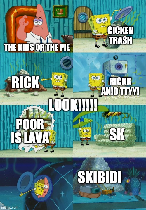 the PIE on fire in the HOUSE!!! | CICKEN TRASH; THE KIDS OR THE PIE; RICK; RICKK AN!D TTYY! LOOK!!!!! POOR IS LAVA; SK; SKIBIDI | image tagged in spongebob diapers meme,animals,rick and morty,brain,skibidi toilet | made w/ Imgflip meme maker