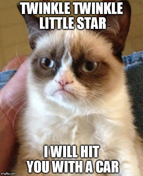 Grumpy Cat Meme | TWINKLE TWINKLE LITTLE STAR I WILL HIT YOU WITH A CAR | image tagged in memes,grumpy cat | made w/ Imgflip meme maker
