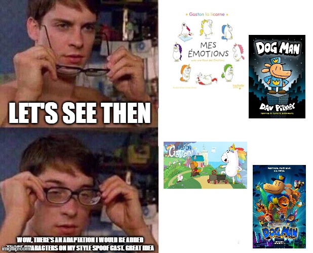 Dog Man and Gaston La Licorne gets an adaptation, Cool! | LET'S SEE THEN; WOW, THERE'S AN ADAPTATION I WOULD BE ADDED THOSE CHARACTERS ON MY STYLE SPOOF CAST. GREAT IDEA | image tagged in spiderman glasses,meme,adaptation,memes,spoof cast,wow | made w/ Imgflip meme maker