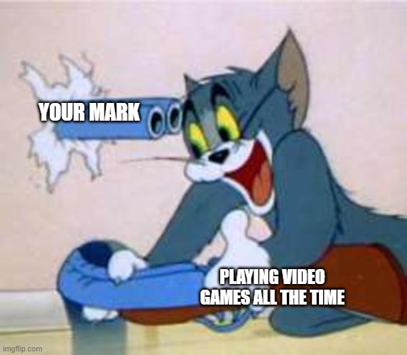 tom the cat shooting himself  | YOUR MARK; PLAYING VIDEO GAMES ALL THE TIME | image tagged in tom the cat shooting himself | made w/ Imgflip meme maker