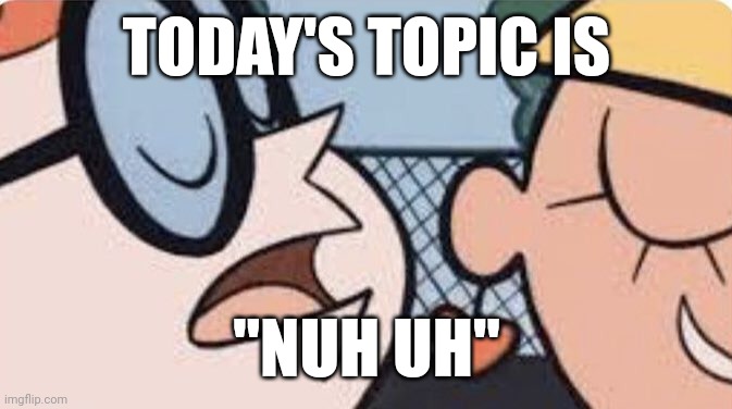 Say it again | TODAY'S TOPIC IS "NUH UH" | image tagged in say it again | made w/ Imgflip meme maker