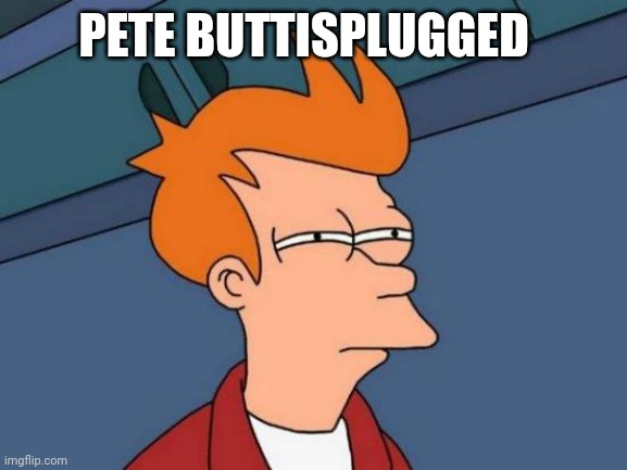 Futurama Fry Meme | PETE BUTTISPLUGGED | image tagged in memes,futurama fry | made w/ Imgflip meme maker