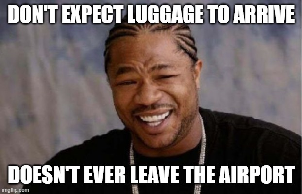 Yo Dawg Heard You Meme | DON'T EXPECT LUGGAGE TO ARRIVE DOESN'T EVER LEAVE THE AIRPORT | image tagged in memes,yo dawg heard you | made w/ Imgflip meme maker