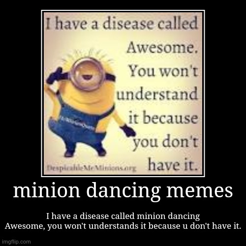 the MINION dancing memes. | minion dancing memes | I have a disease called minion dancing
Awesome, you won't understands it because u don't have it. | image tagged in funny,demotivationals,minions,memes | made w/ Imgflip demotivational maker