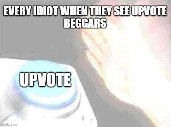 imgflip asf | EVERY IDIOT WHEN THEY SEE UPVOTE
BEGGARS; UPVOTE | image tagged in memes,blank nut button | made w/ Imgflip meme maker