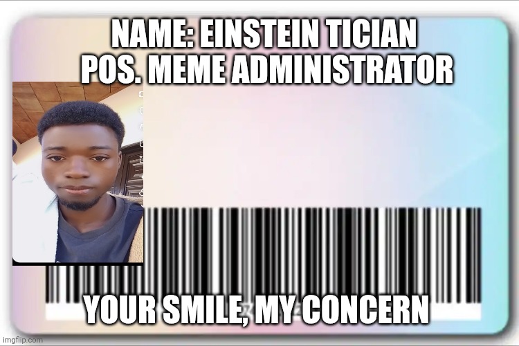 Id card | NAME: EINSTEIN TICIAN 
POS. MEME ADMINISTRATOR; YOUR SMILE, MY CONCERN | image tagged in id card | made w/ Imgflip meme maker