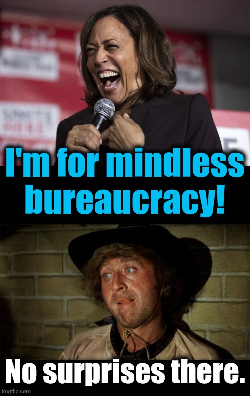 No surprises there. I'm for mindless
bureaucracy! | image tagged in kamala laughing,gene wilder | made w/ Imgflip meme maker