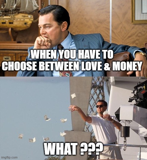 leonardo di caprio spending money | WHEN YOU HAVE TO CHOOSE BETWEEN LOVE & MONEY; WHAT ??? | image tagged in leonardo di caprio spending money | made w/ Imgflip meme maker