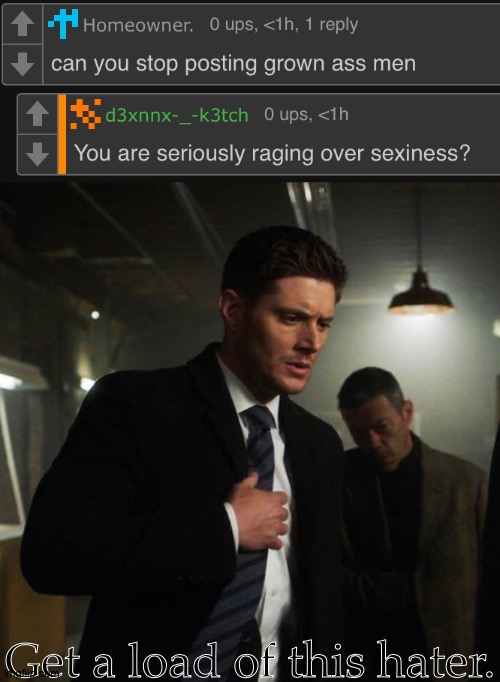 Oh, I'm So Sorry For Offending You, Fine Sir (Not Really) | Get a load of this hater. | image tagged in oh no i posted someone hot,now i must pay for my sins,pft please,ive been far worse believe me,dean winchester,jensen ackles | made w/ Imgflip meme maker