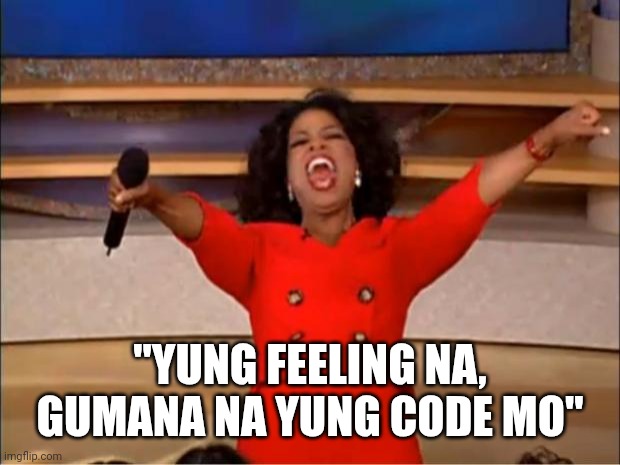 Oprah You Get A | "YUNG FEELING NA, GUMANA NA YUNG CODE MO" | image tagged in memes,oprah you get a | made w/ Imgflip meme maker