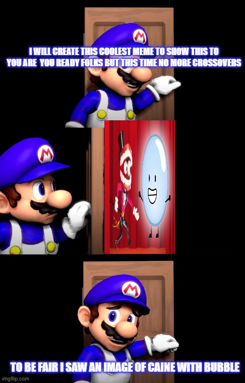 Smg4 door with no text | I WILL CREATE THIS COOLEST MEME TO SHOW THIS TO YOU ARE  YOU READY FOLKS BUT THIS TIME NO MORE CROSSOVERS; TO BE FAIR I SAW AN IMAGE OF CAINE WITH BUBBLE | image tagged in smg4 door with no text | made w/ Imgflip meme maker