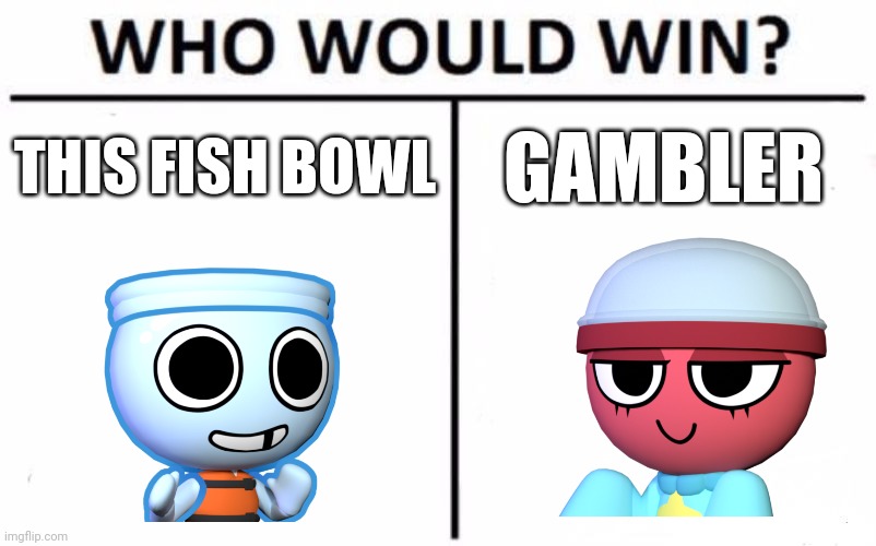 LoL | THIS FISH BOWL; GAMBLER | image tagged in memes,who would win | made w/ Imgflip meme maker