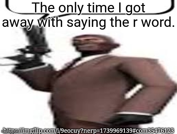 Tf2 spy | The only time I got away with saying the r word. https://imgflip.com/i/9eocuy?nerp=1739969139#com35476123 | image tagged in tf2 spy,msmg,memes | made w/ Imgflip meme maker