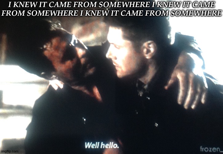 I Knew My Hyper-Obsession With Saying This Was Caused By A Quote From Somewhere | I KNEW IT CAME FROM SOMEWHERE I KNEW IT CAME
FROM SOMEWHERE I KNEW IT CAME FROM SOMEWHERE | image tagged in fucking knew it,fangirl brain,the best scenes are always too short,arthur ketch,dean winchester,screaming | made w/ Imgflip meme maker