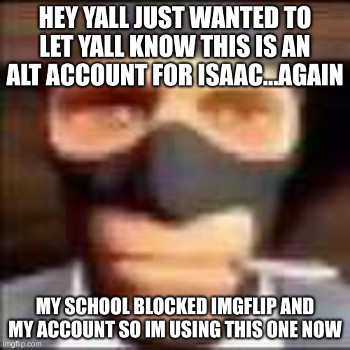 spi | HEY YALL JUST WANTED TO LET YALL KNOW THIS IS AN ALT ACCOUNT FOR ISAAC...AGAIN; MY SCHOOL BLOCKED IMGFLIP AND MY ACCOUNT SO IM USING THIS ONE NOW | image tagged in spi | made w/ Imgflip meme maker