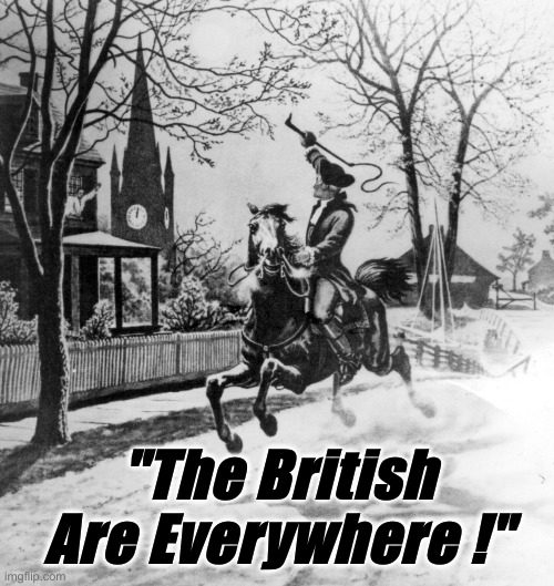 The Tory Termites Never Went Anywhere | "The British Are Everywhere !" | image tagged in paul revere - the x are coming,political meme,politics,funny memes,funny | made w/ Imgflip meme maker