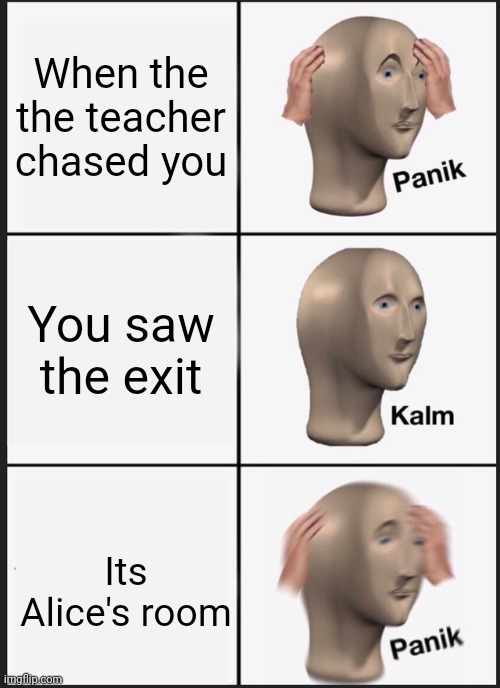 Me when I was in fpe | When the the teacher chased you; You saw the exit; Its Alice's room | image tagged in memes,panik kalm panik | made w/ Imgflip meme maker