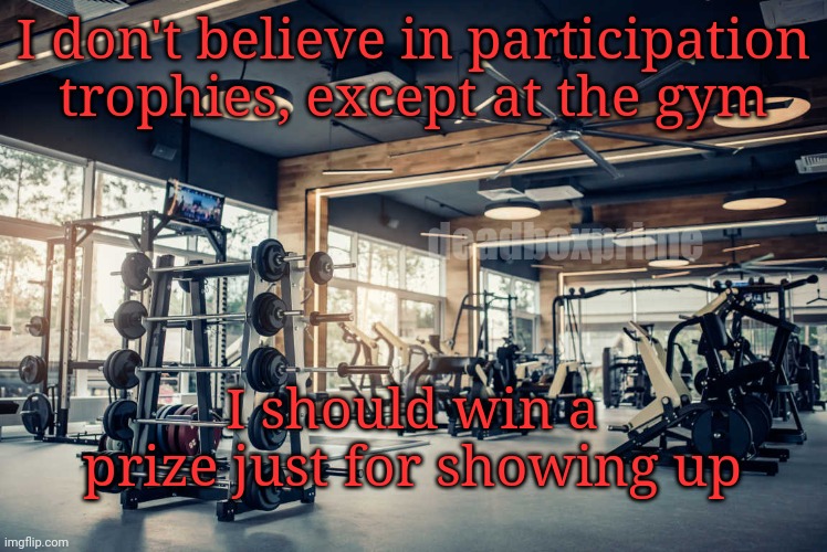 Good job | I don't believe in participation trophies, except at the gym; deadboxprime; I should win a prize just for showing up | image tagged in gym,attaboy | made w/ Imgflip meme maker