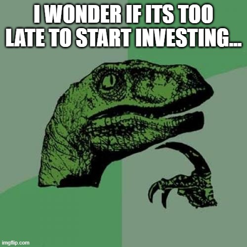 Philosoraptor Meme | I WONDER IF ITS TOO LATE TO START INVESTING... | image tagged in memes,philosoraptor | made w/ Imgflip meme maker