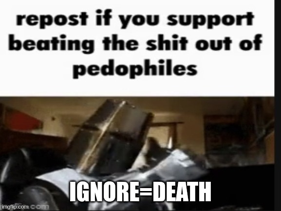 repost if you support beating the shit out of pedophiles | IGNORE=DEATH | image tagged in repost if you support beating the shit out of pedophiles | made w/ Imgflip meme maker