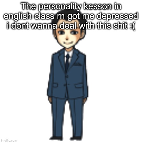 Moriarty but a shimeji | The personality kesson in english class rn got me depressed i dont wanna deal with this shit :( | image tagged in moriarty but a shimeji | made w/ Imgflip meme maker