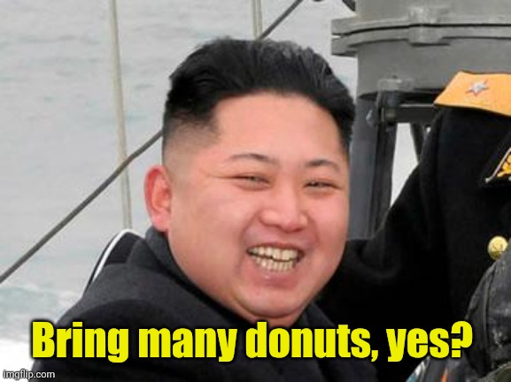 Happy Kim Jong Un | Bring many donuts, yes? | image tagged in happy kim jong un | made w/ Imgflip meme maker