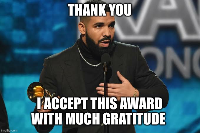 Drake accepting award | THANK YOU I ACCEPT THIS AWARD WITH MUCH GRATITUDE | image tagged in drake accepting award | made w/ Imgflip meme maker