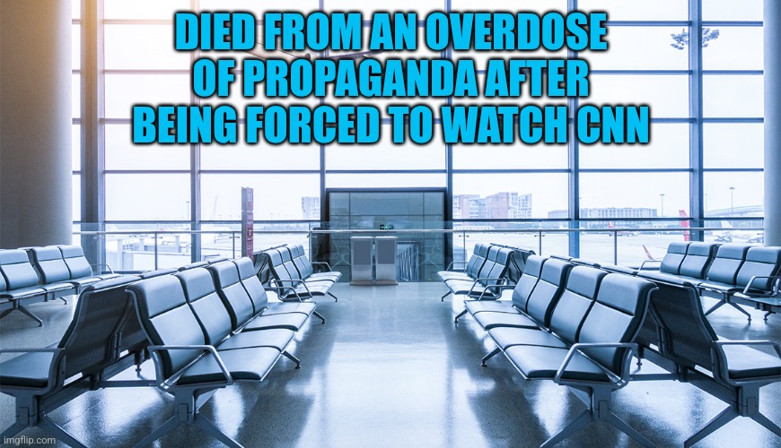 Empty airport | DIED FROM AN OVERDOSE OF PROPAGANDA AFTER BEING FORCED TO WATCH CNN | image tagged in empty airport | made w/ Imgflip meme maker