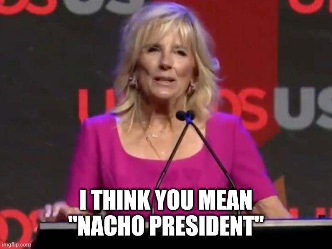 Jill Biden breakfast tacos | I THINK YOU MEAN
"NACHO PRESIDENT" | image tagged in jill biden breakfast tacos | made w/ Imgflip meme maker