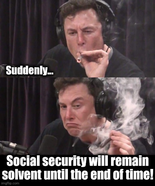 It's a miracle! | Suddenly... Social security will remain solvent until the end of time! | image tagged in elon musk weed,memes,social security,solvent,that was fast,doge | made w/ Imgflip meme maker