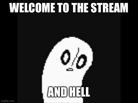 undertale napstablook | WELCOME TO THE STREAM AND HELL | image tagged in undertale napstablook | made w/ Imgflip meme maker