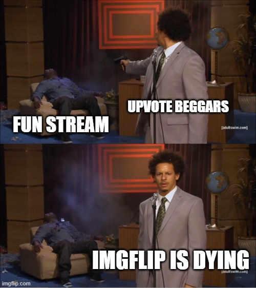 This is true, and we shall end it | UPVOTE BEGGARS; FUN STREAM; IMGFLIP IS DYING | image tagged in memes,who killed hannibal | made w/ Imgflip meme maker