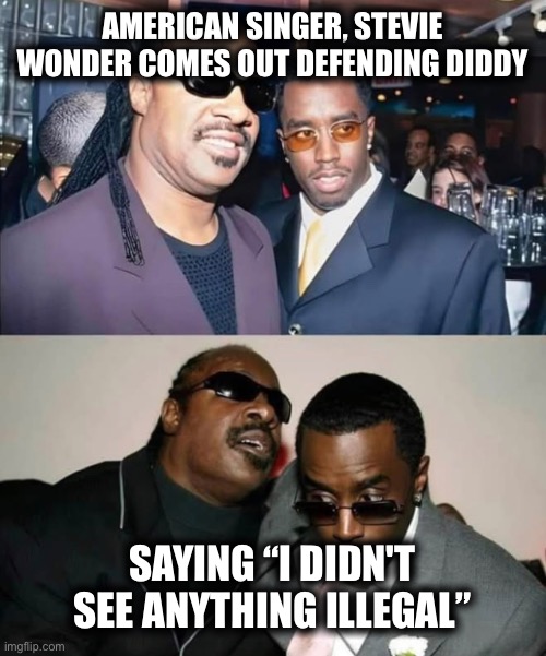 AMERICAN SINGER, STEVIE WONDER COMES OUT DEFENDING DIDDY; SAYING “I DIDN'T SEE ANYTHING ILLEGAL” | image tagged in memes | made w/ Imgflip meme maker