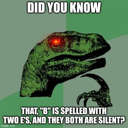 Until we meet again! | DID YOU KNOW; THAT, "B" IS SPELLED WITH TWO E'S, AND THEY BOTH ARE SILENT? | image tagged in memes,philosoraptor | made w/ Imgflip meme maker