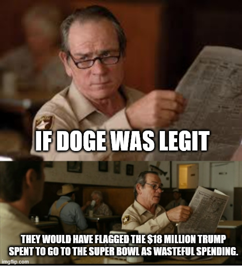 Tommy Explains | IF DOGE WAS LEGIT; THEY WOULD HAVE FLAGGED THE $18 MILLION TRUMP SPENT TO GO TO THE SUPER BOWL AS WASTEFUL SPENDING. | image tagged in tommy explains | made w/ Imgflip meme maker