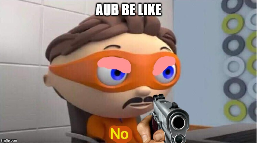 sofugsgufsufdufduufgdsuigfdodudugougudgo | AUB BE LIKE | image tagged in no | made w/ Imgflip meme maker