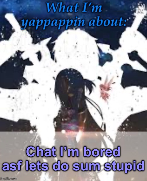 Yes | Chat I’m bored asf lets do sum stupid | image tagged in brads yappin temp | made w/ Imgflip meme maker