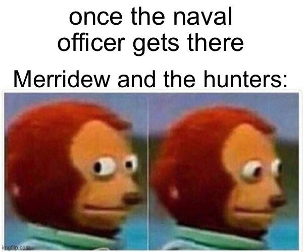 Monkey Puppet Meme | once the naval officer gets there; Merridew and the hunters: | image tagged in memes,monkey puppet | made w/ Imgflip meme maker